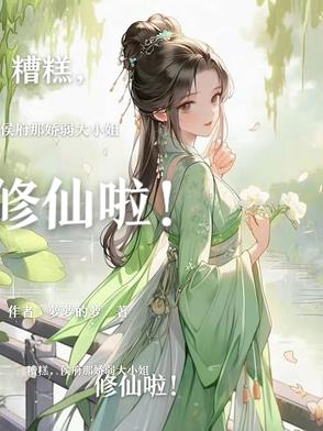 糟糕，侯府那娇弱大小姐修仙啦！